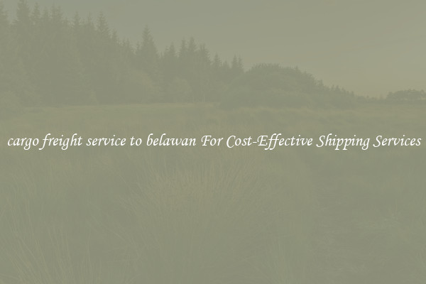 cargo freight service to belawan For Cost-Effective Shipping Services
