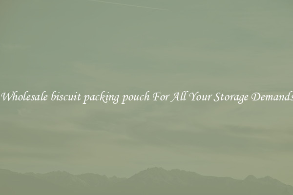 Wholesale biscuit packing pouch For All Your Storage Demands