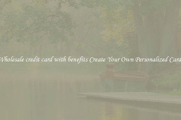 Wholesale credit card with benefits Create Your Own Personalized Cards