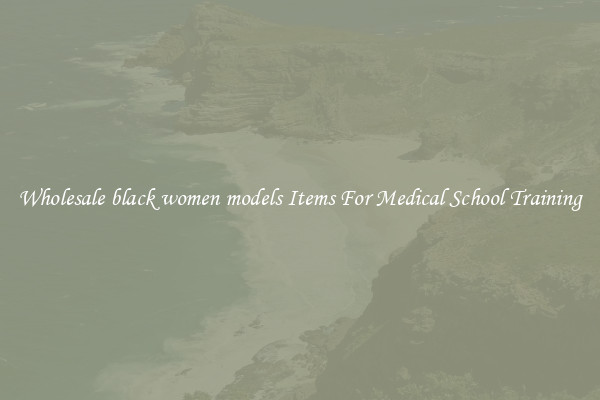 Wholesale black women models Items For Medical School Training
