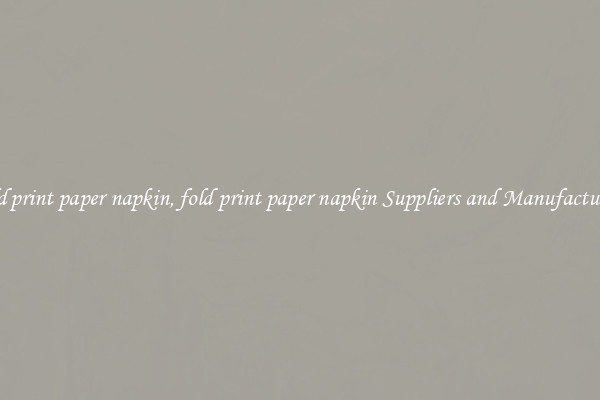 fold print paper napkin, fold print paper napkin Suppliers and Manufacturers