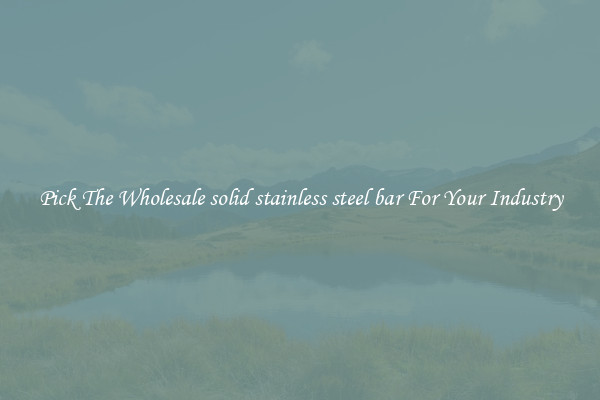 Pick The Wholesale solid stainless steel bar For Your Industry