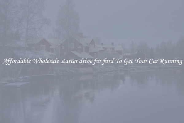 Affordable Wholesale starter drive for ford To Get Your Car Running
