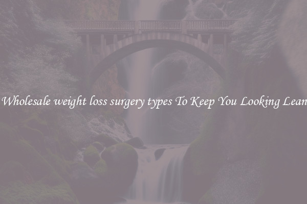 Wholesale weight loss surgery types To Keep You Looking Lean