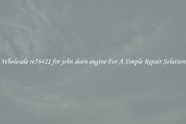 Wholesale re56422 for john deere engine For A Simple Repair Solution