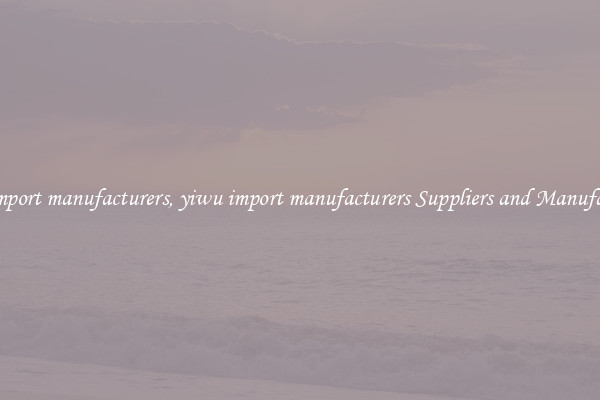 yiwu import manufacturers, yiwu import manufacturers Suppliers and Manufacturers