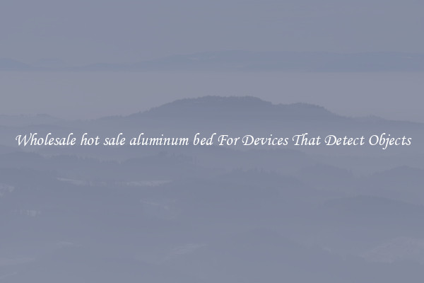Wholesale hot sale aluminum bed For Devices That Detect Objects