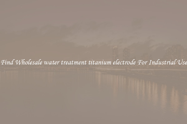 Find Wholesale water treatment titanium electrode For Industrial Use