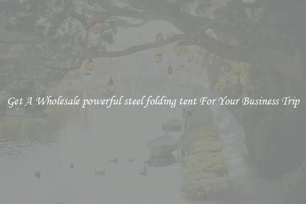 Get A Wholesale powerful steel folding tent For Your Business Trip