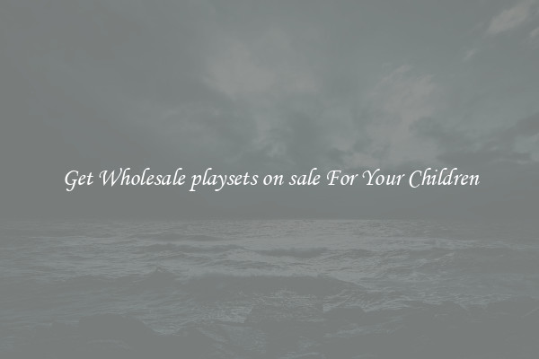 Get Wholesale playsets on sale For Your Children