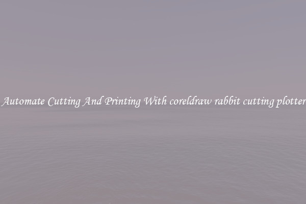 Automate Cutting And Printing With coreldraw rabbit cutting plotter