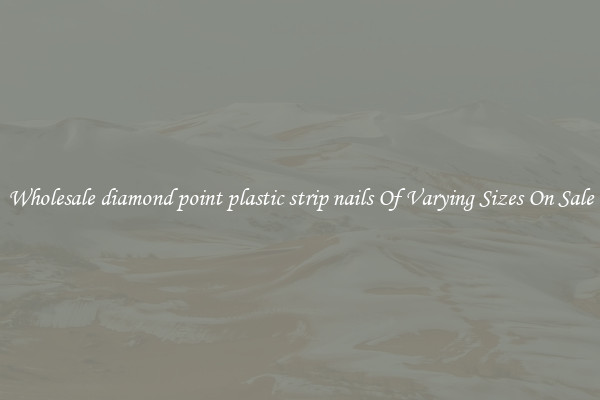 Wholesale diamond point plastic strip nails Of Varying Sizes On Sale