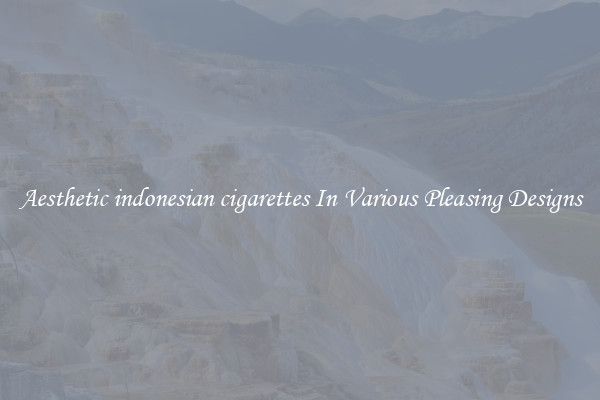 Aesthetic indonesian cigarettes In Various Pleasing Designs