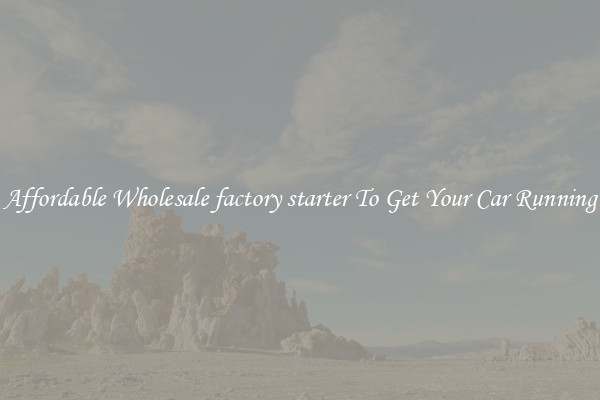 Affordable Wholesale factory starter To Get Your Car Running