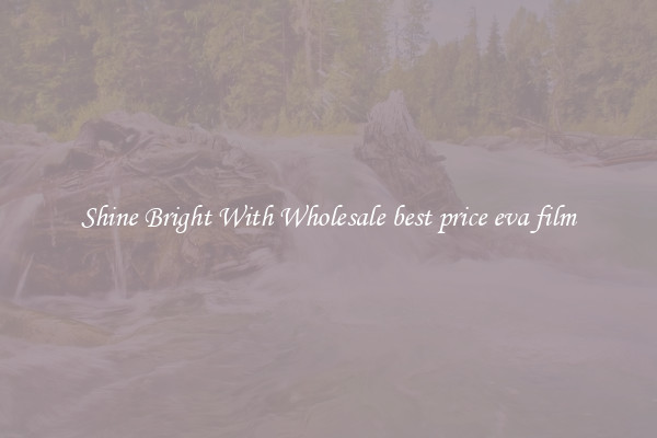 Shine Bright With Wholesale best price eva film