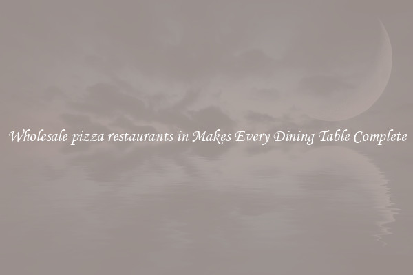 Wholesale pizza restaurants in Makes Every Dining Table Complete