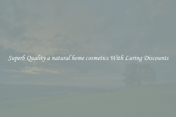 Superb Quality a natural home cosmetics With Luring Discounts