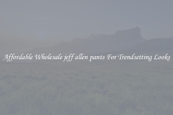 Affordable Wholesale jeff allen pants For Trendsetting Looks