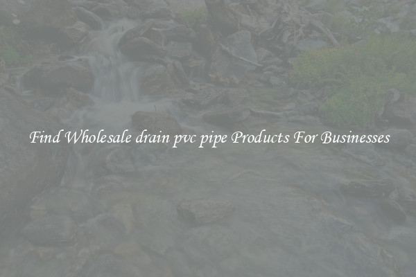 Find Wholesale drain pvc pipe Products For Businesses