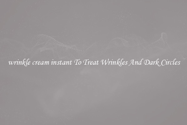 wrinkle cream instant To Treat Wrinkles And Dark Circles