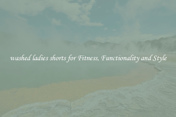 washed ladies shorts for Fitness, Functionality and Style