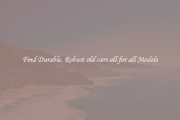 Find Durable, Robust old cars all for all Models