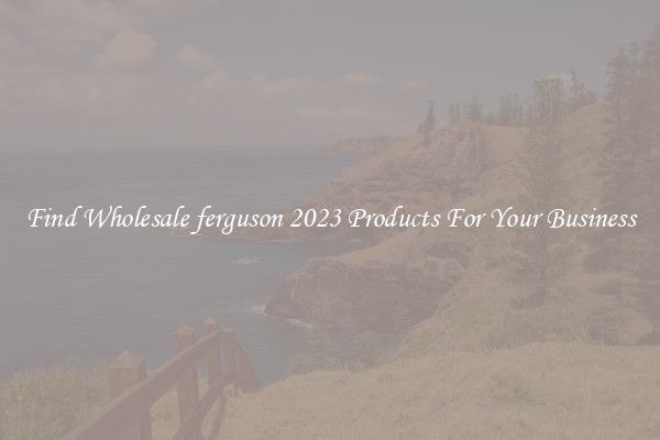 Find Wholesale ferguson 2023 Products For Your Business