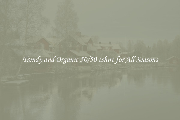 Trendy and Organic 50/50 tshirt for All Seasons