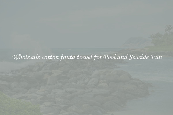Wholesale cotton fouta towel for Pool and Seaside Fun