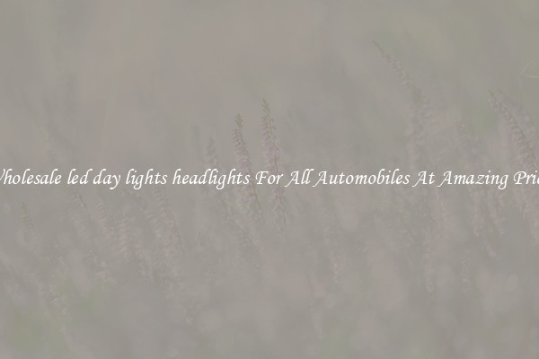 Wholesale led day lights headlights For All Automobiles At Amazing Prices