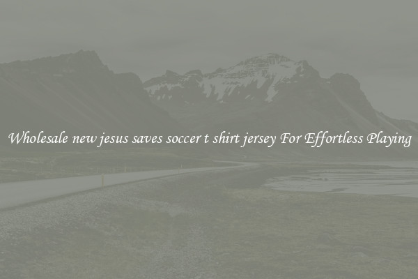Wholesale new jesus saves soccer t shirt jersey For Effortless Playing