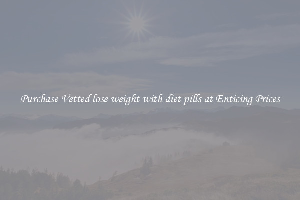 Purchase Vetted lose weight with diet pills at Enticing Prices