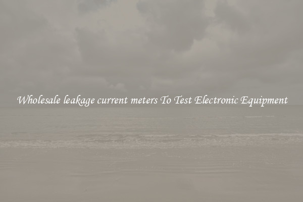 Wholesale leakage current meters To Test Electronic Equipment