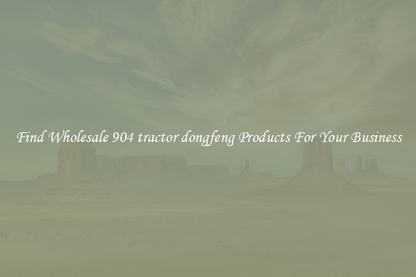 Find Wholesale 904 tractor dongfeng Products For Your Business
