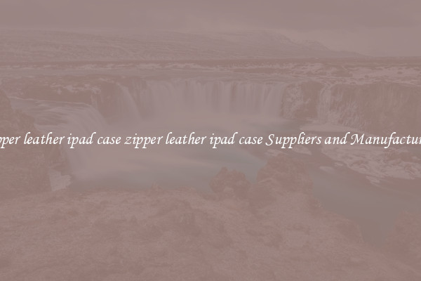 zipper leather ipad case zipper leather ipad case Suppliers and Manufacturers