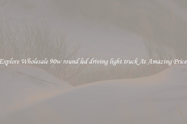 Explore Wholesale 90w round led driving light truck At Amazing Prices