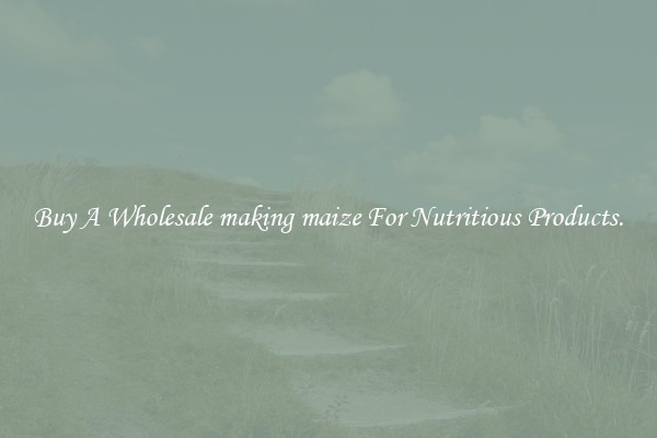 Buy A Wholesale making maize For Nutritious Products.