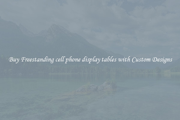 Buy Freestanding cell phone display tables with Custom Designs