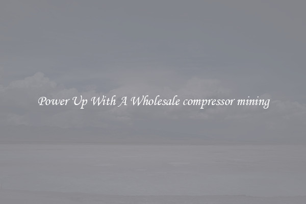 Power Up With A Wholesale compressor mining
