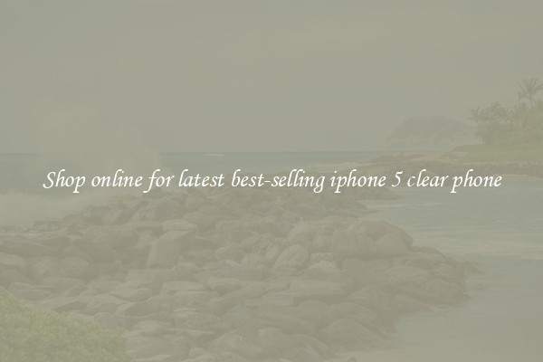 Shop online for latest best-selling iphone 5 clear phone