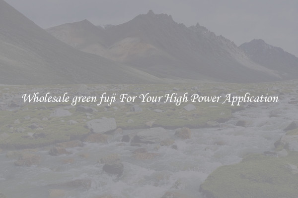 Wholesale green fuji For Your High Power Application