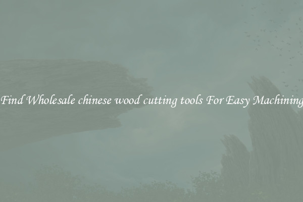 Find Wholesale chinese wood cutting tools For Easy Machining