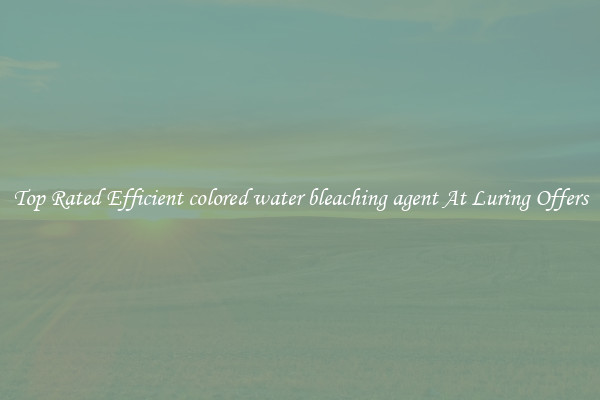 Top Rated Efficient colored water bleaching agent At Luring Offers