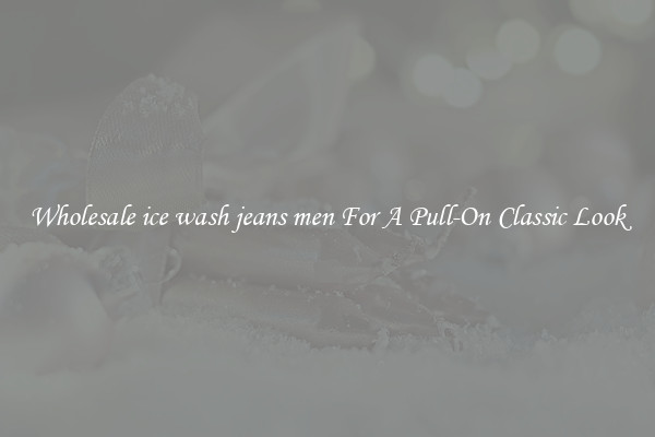 Wholesale ice wash jeans men For A Pull-On Classic Look