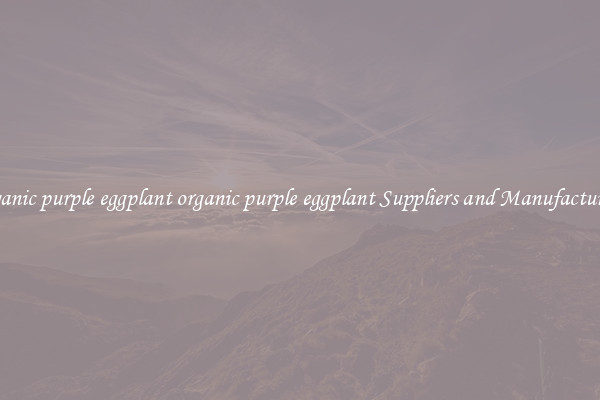 organic purple eggplant organic purple eggplant Suppliers and Manufacturers