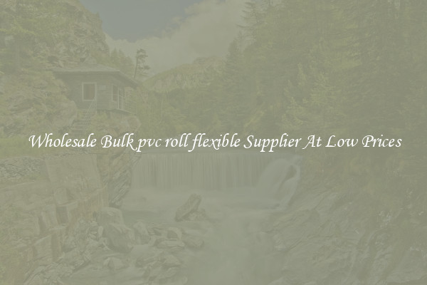 Wholesale Bulk pvc roll flexible Supplier At Low Prices