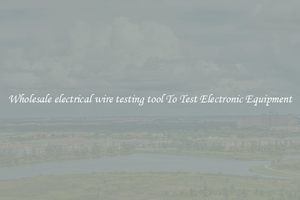 Wholesale electrical wire testing tool To Test Electronic Equipment