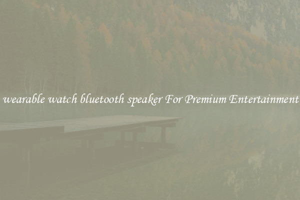 wearable watch bluetooth speaker For Premium Entertainment