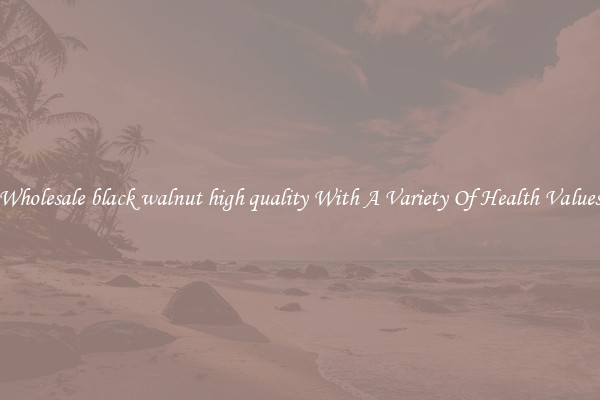Wholesale black walnut high quality With A Variety Of Health Values