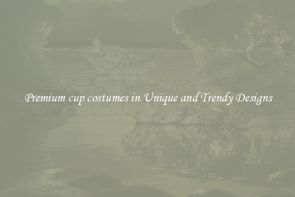 Premium cup costumes in Unique and Trendy Designs
